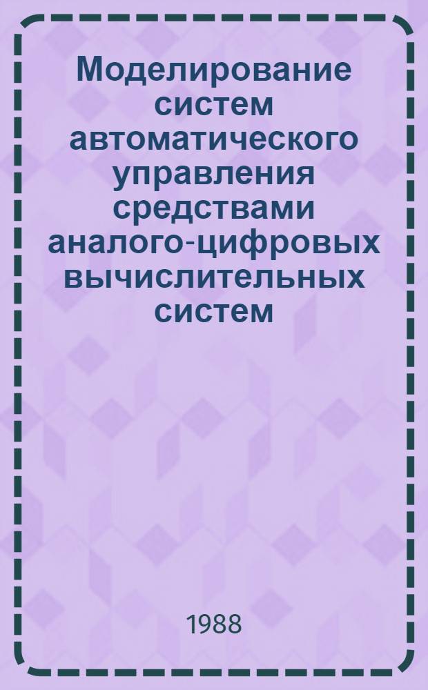 Моделирование систем автоматического управления средствами аналого-цифровых вычислительных систем : Учеб. пособие