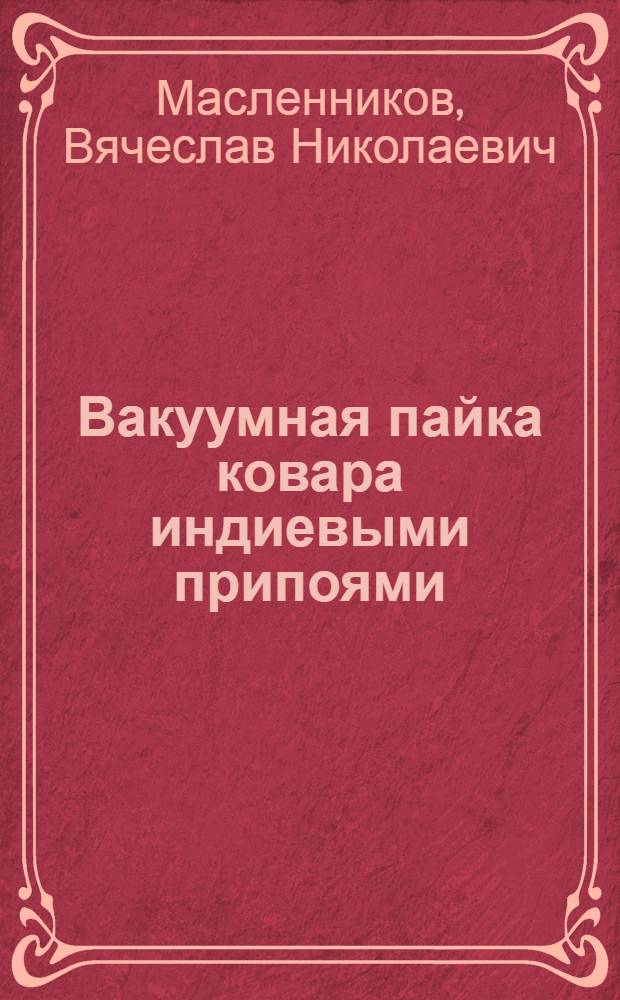 Вакуумная пайка ковара индиевыми припоями