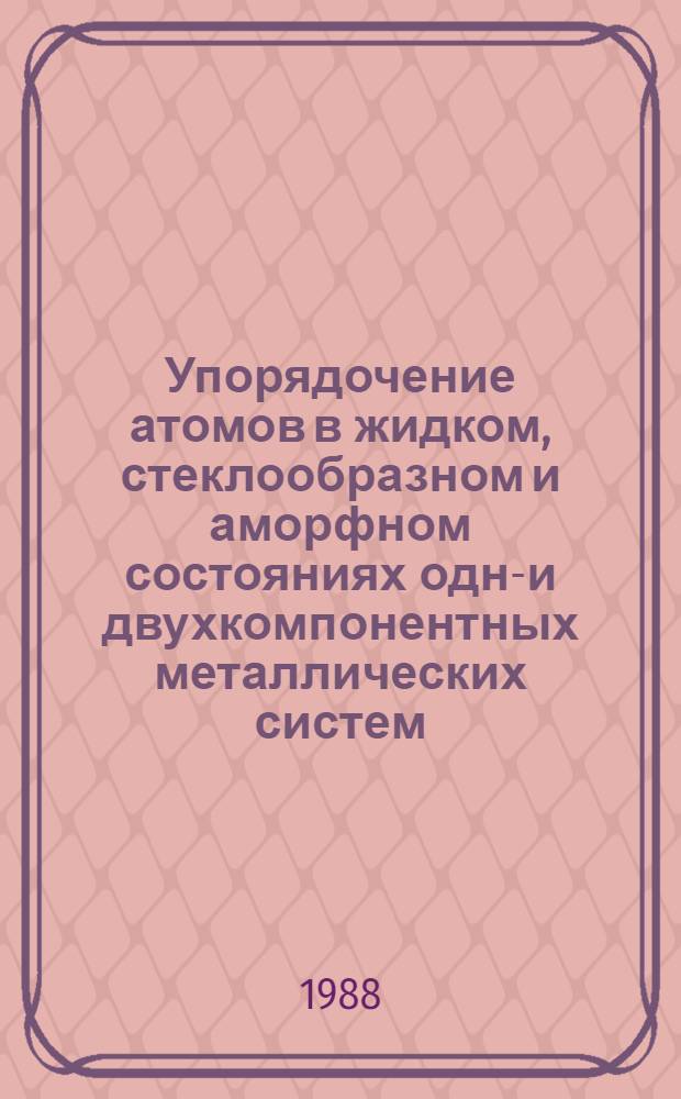 Упорядочение атомов в жидком, стеклообразном и аморфном состояниях одно- и двухкомпонентных металлических систем : Автореф. дис. на соиск. учен. степ. д-ра хим. наук : (02.00.04)