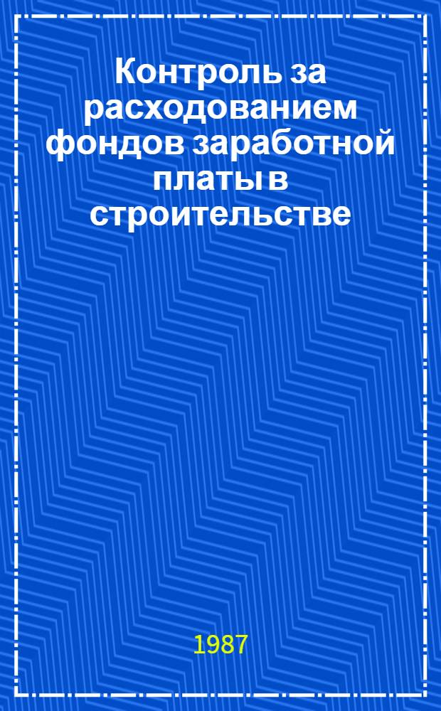Контроль за расходованием фондов заработной платы в строительстве : Учеб. пособие