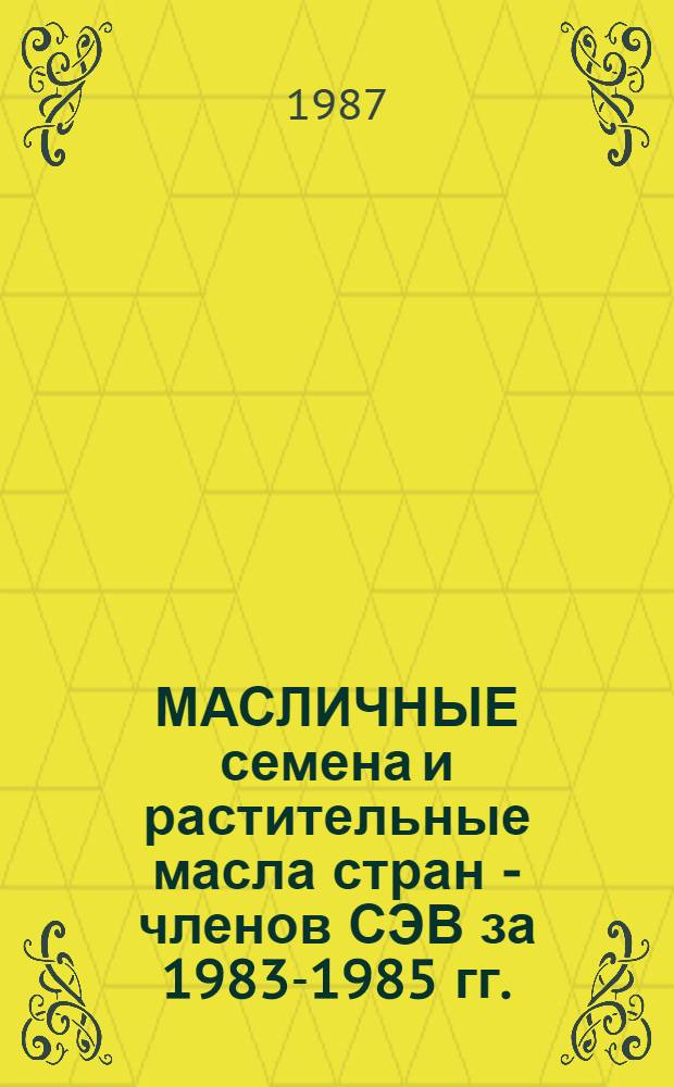 МАСЛИЧНЫЕ семена и растительные масла стран - членов СЭВ за 1983-1985 гг.