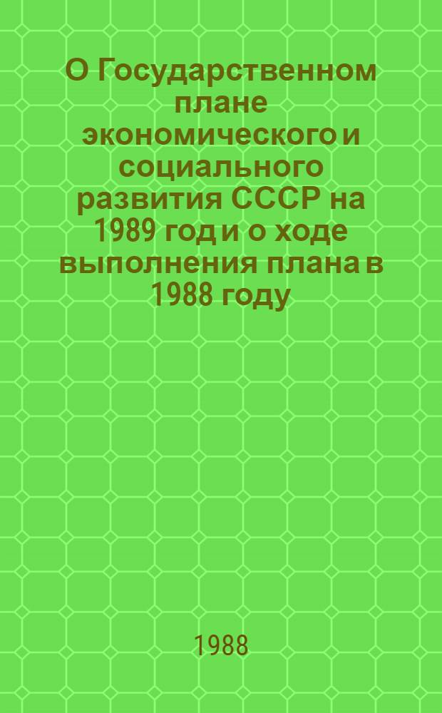 О Государственном плане экономического и социального развития СССР на 1989 год и о ходе выполнения плана в 1988 году : Докл. и заключ. слово на совмест. заседаниях Совета Союза и Совета Национальностей одиннадцатой сес. Верховного Совета СССР одиннадцатого созыва. Закон Союза Советских Социалистических Республик о Государственном плане экономического и социального развития СССР на 1989 год. Постановление Верховного Совета СССР о ходе выполнения Государственного плана экономического и социального развития СССР на 1988 год