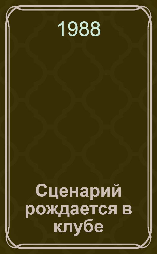 Сценарий рождается в клубе : (Пособие для работников клуб. учреждений, КСК, парков культуры и отдыха)