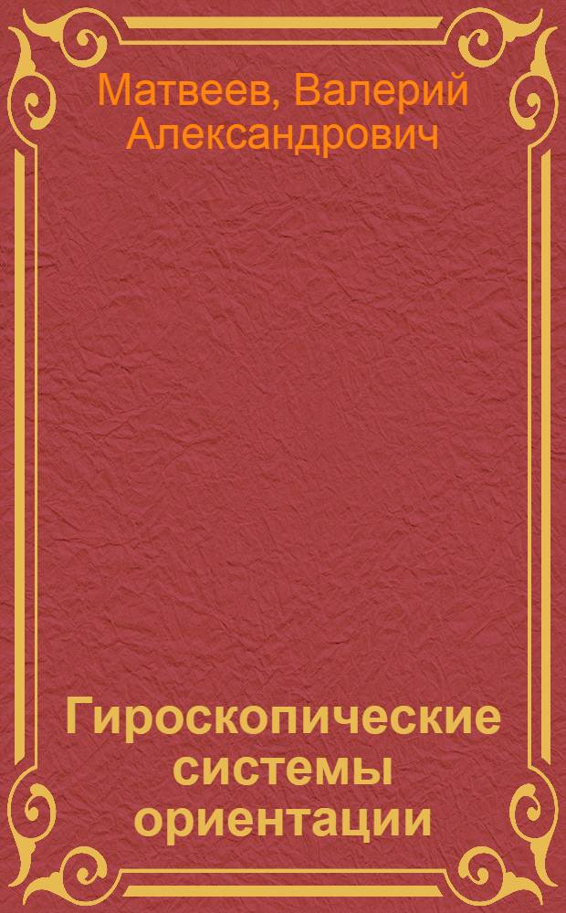 Гироскопические системы ориентации : Учеб. пособие по курсу "Гироскоп. приборы и системы ориентации" для студентов дневного и веч. отд-ний