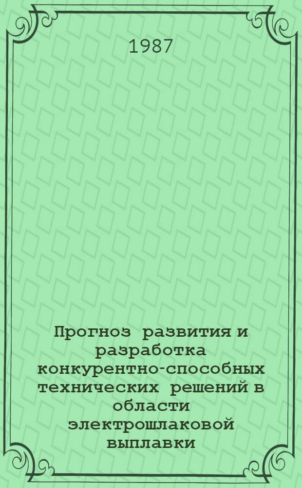 Прогноз развития и разработка конкурентно-способных технических решений в области электрошлаковой выплавки : Автореф. дис. на соиск. учен. степ. к. т. н