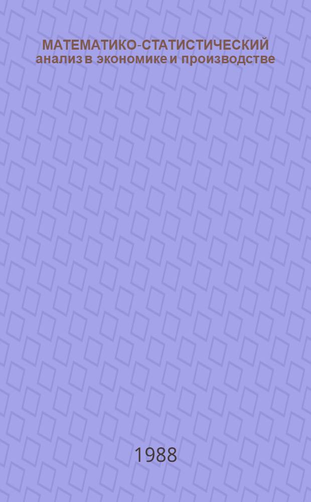 МАТЕМАТИКО-СТАТИСТИЧЕСКИЙ анализ в экономике и производстве : Сб. науч. тр