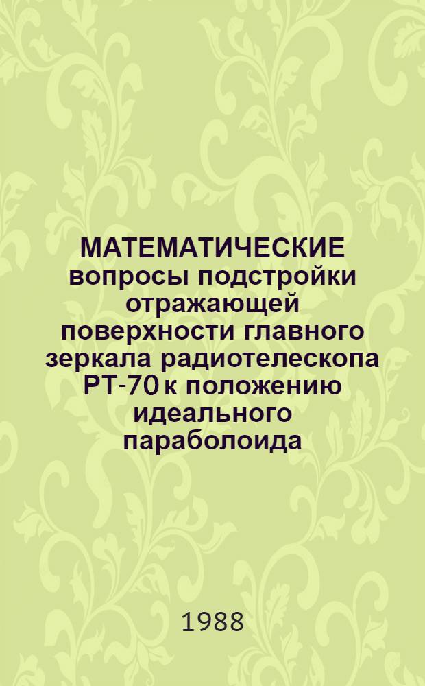 МАТЕМАТИЧЕСКИЕ вопросы подстройки отражающей поверхности главного зеркала радиотелескопа РТ-70 к положению идеального параболоида