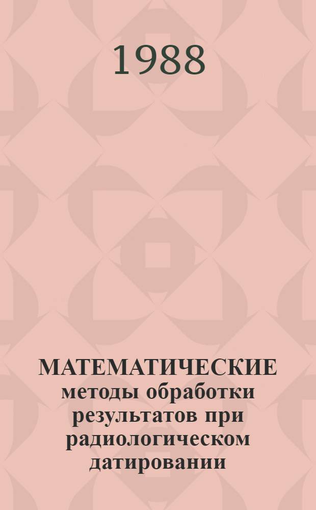 МАТЕМАТИЧЕСКИЕ методы обработки результатов при радиологическом датировании : Сб. ст.