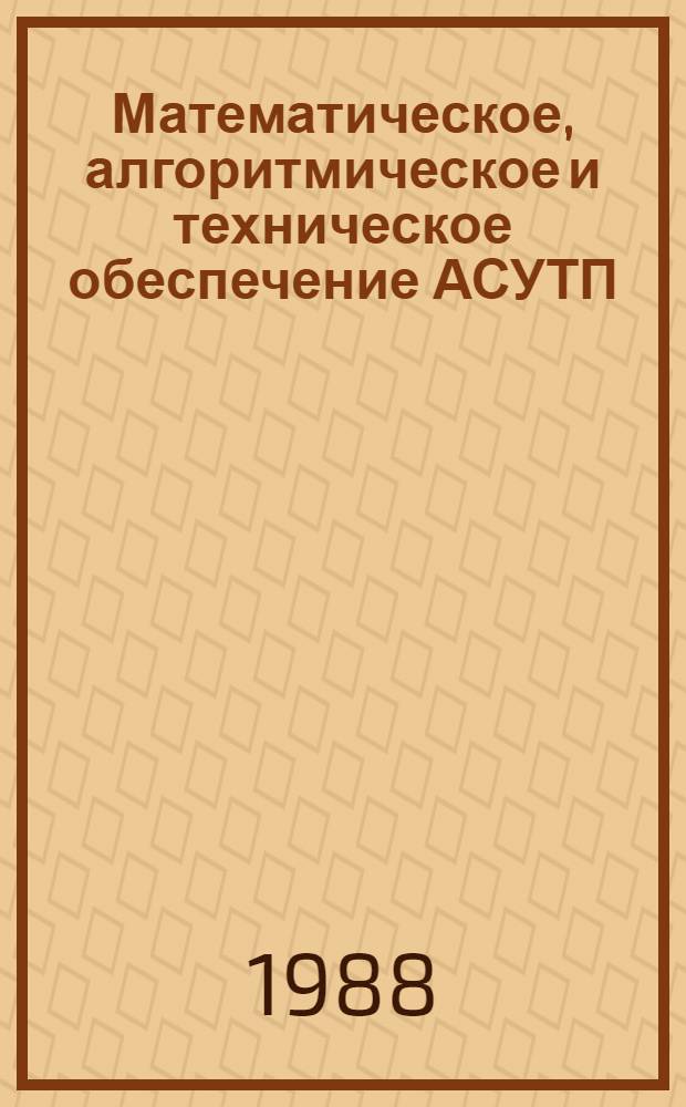 Математическое, алгоритмическое и техническое обеспечение АСУТП : IV всесоюз. науч.-техн. конф., Ташкент, 11-13 окт. 1988 г. : Тез. докл