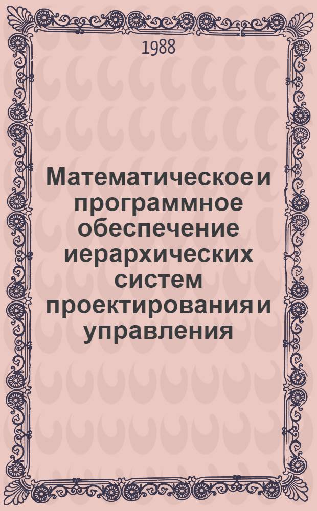 Математическое и программное обеспечение иерархических систем проектирования и управления : (Межвуз. сб. науч. тр.)