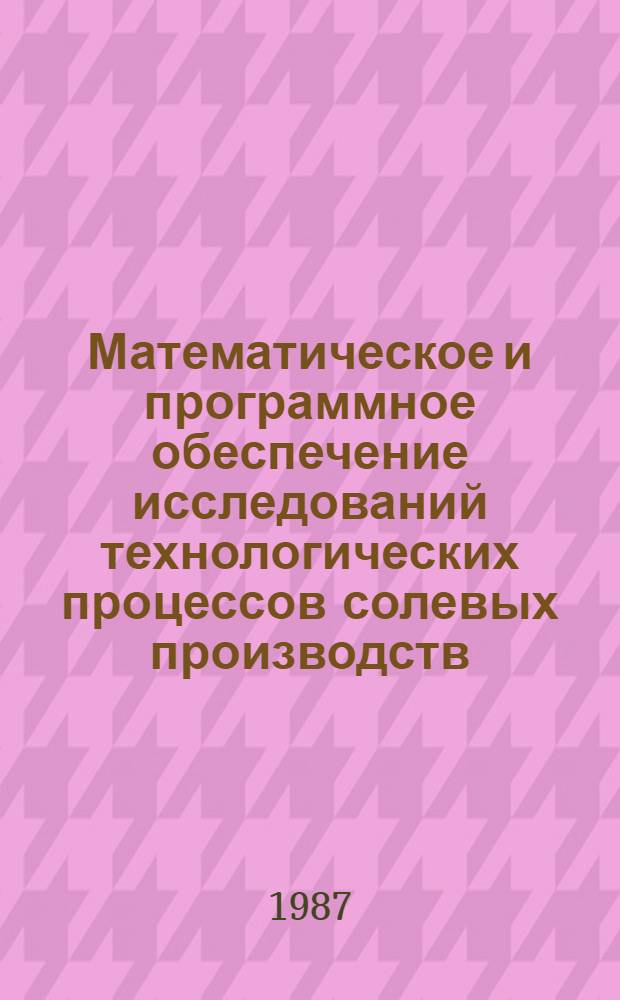 Математическое и программное обеспечение исследований технологических процессов солевых производств : Сб. науч. тр