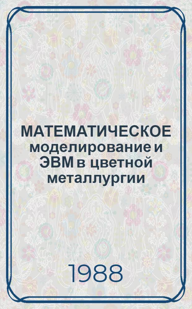 МАТЕМАТИЧЕСКОЕ моделирование и ЭВМ в цветной металлургии : Сб. ст.