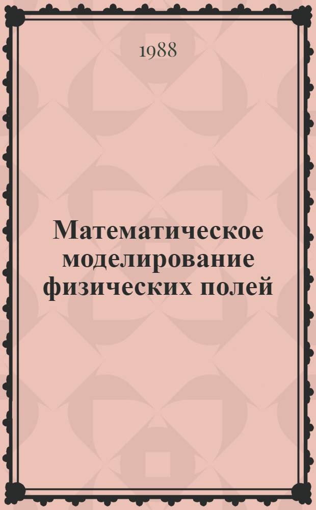 Математическое моделирование физических полей : Тез. докл. науч.-техн. семинара, Саратов, 22-23 сент. 1988 г