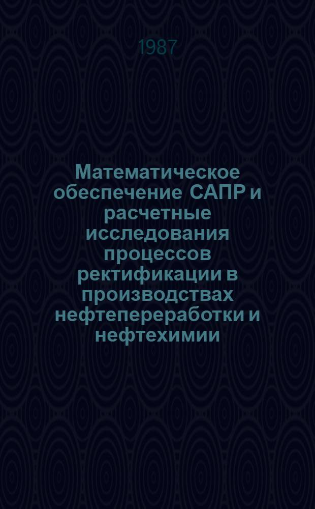 Математическое обеспечение САПР и расчетные исследования процессов ректификации в производствах нефтепереработки и нефтехимии : Сб. ст.