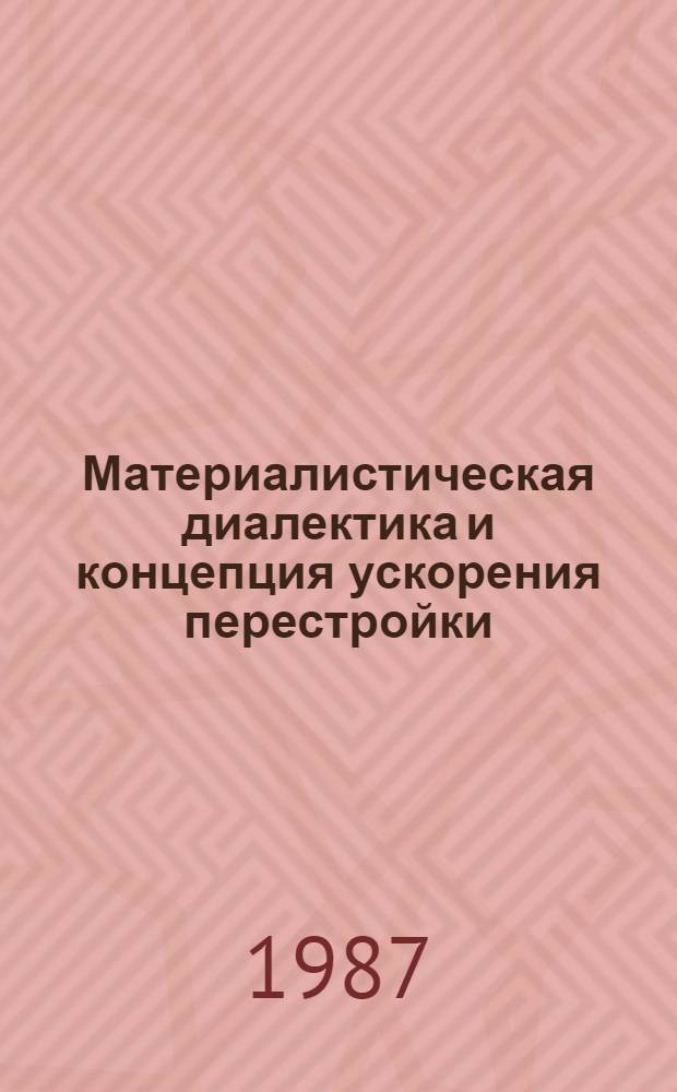 Материалистическая диалектика и концепция ускорения перестройки : (Темат. сб. науч. тр.)