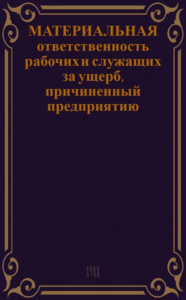 МАТЕРИАЛЬНАЯ ответственность рабочих и служащих за ущерб, причиненный предприятию, учреждению, организации : Метод. рекомендации