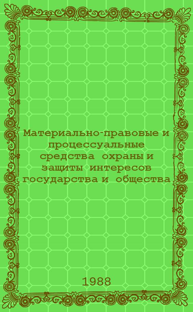Материально-правовые и процессуальные средства охраны и защиты интересов государства и общества : Межвед. темат. сб. науч. тр