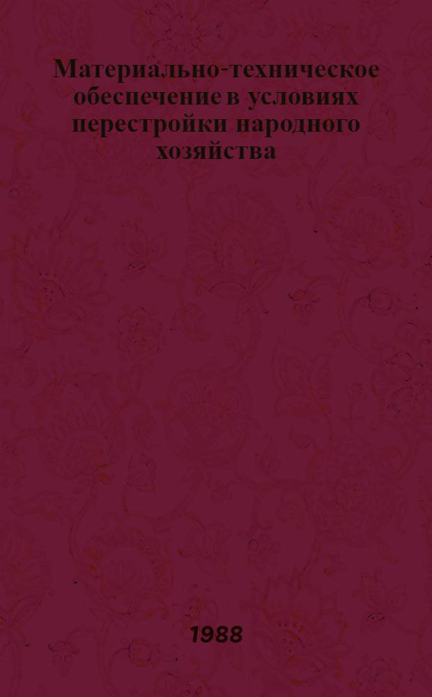 Материально-техническое обеспечение в условиях перестройки народного хозяйства : Учеб. пособие для системы произв.-экон. образования, повышения квалификации и переподготовки руководящих работников и специалистов материально-техн. снабжения нар. хоз-ва