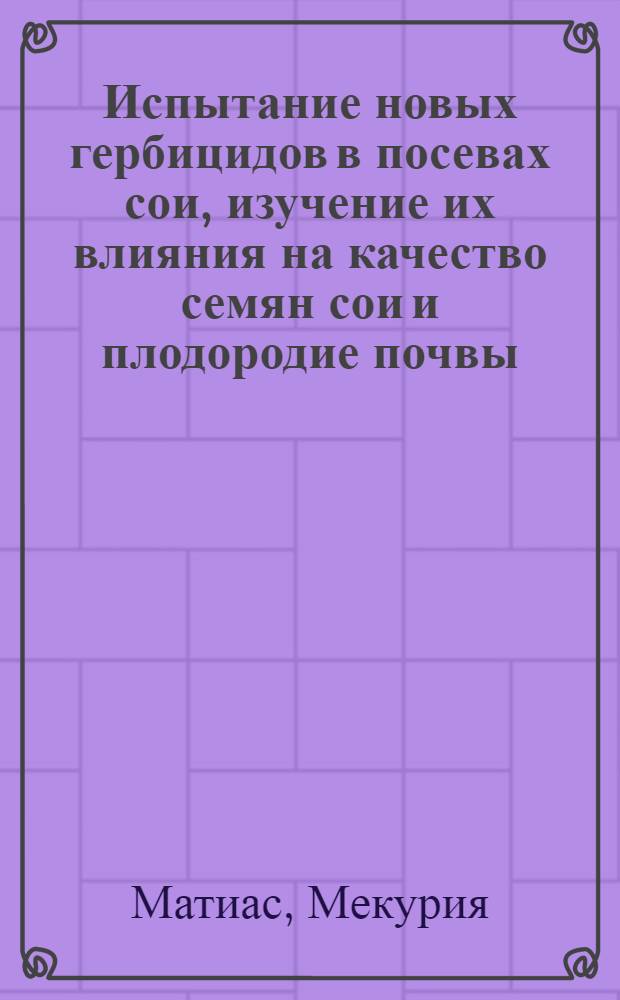 Испытание новых гербицидов в посевах сои, изучение их влияния на качество семян сои и плодородие почвы : Автореф. дис. на соиск. учен. степ. канд. с.-х. наук : (06.01.01)