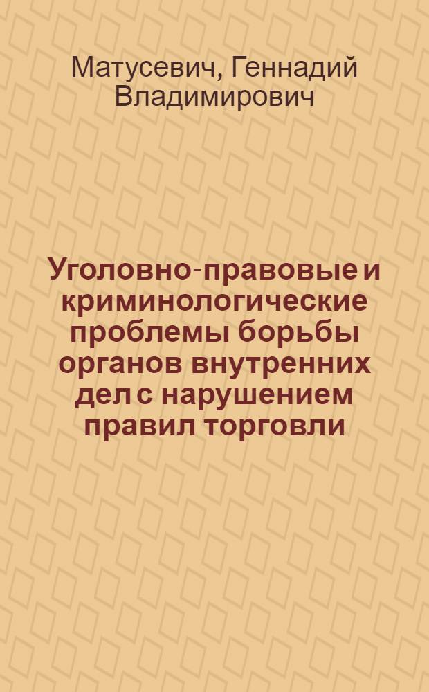 Уголовно-правовые и криминологические проблемы борьбы органов внутренних дел с нарушением правил торговли : Автореф. дис. на соиск. учен. степ. к. ю. н