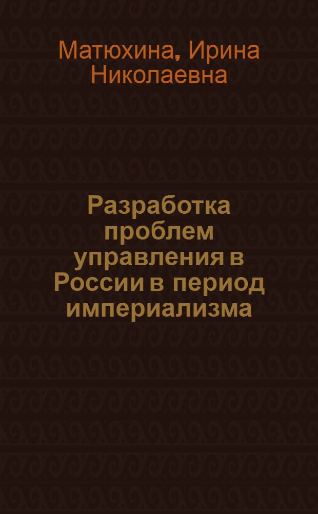 Разработка проблем управления в России в период империализма : Автореф. дис. на соиск. учен. степ. канд. экон. наук : (08.00.05)