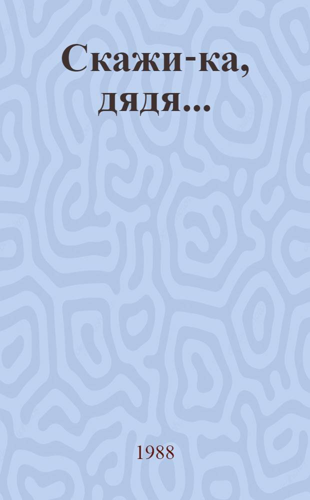 Скажи-ка, дядя... : Сатир. стихи, фельетоны, лит. пародии