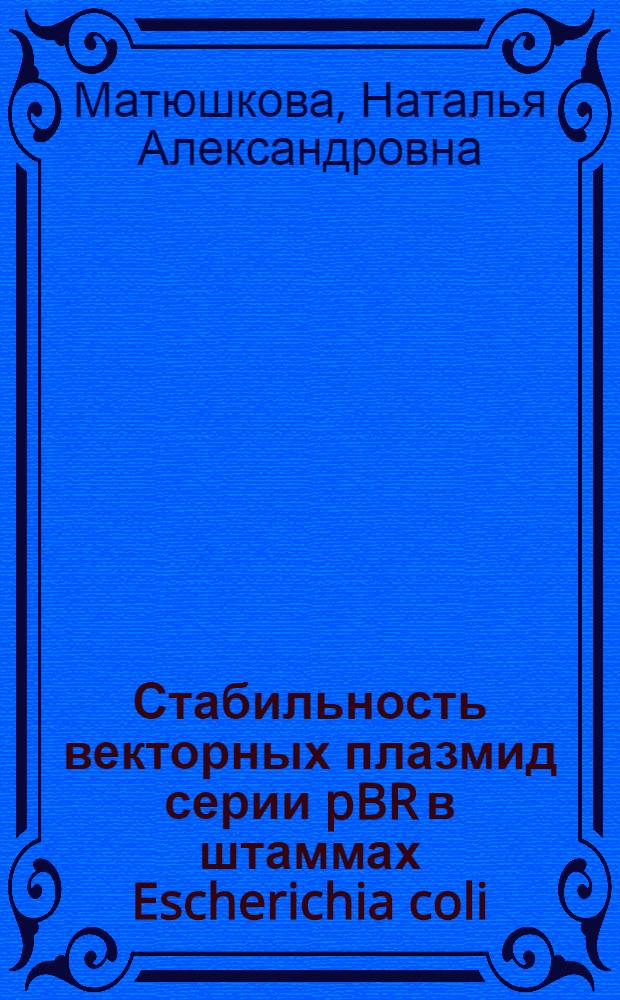 Стабильность векторных плазмид серии pBR в штаммах Escherichia coli : Автореф. дис. на соиск. учен. степ. канд. биол. наук : (03.00.07)