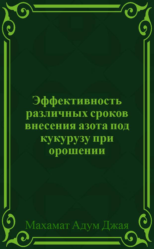 Эффективность различных сроков внесения азота под кукурузу при орошении : Автореф. дис. на соиск. учен. степ. канд. с.-х. наук : (06.01.04)