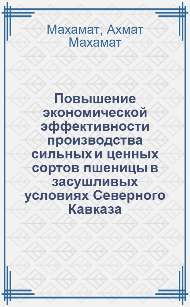 Повышение экономической эффективности производства сильных и ценных сортов пшеницы в засушливых условиях Северного Кавказа : Автореф. дис. на соиск. учен. степ. канд. экон. наук : (08.00.22)
