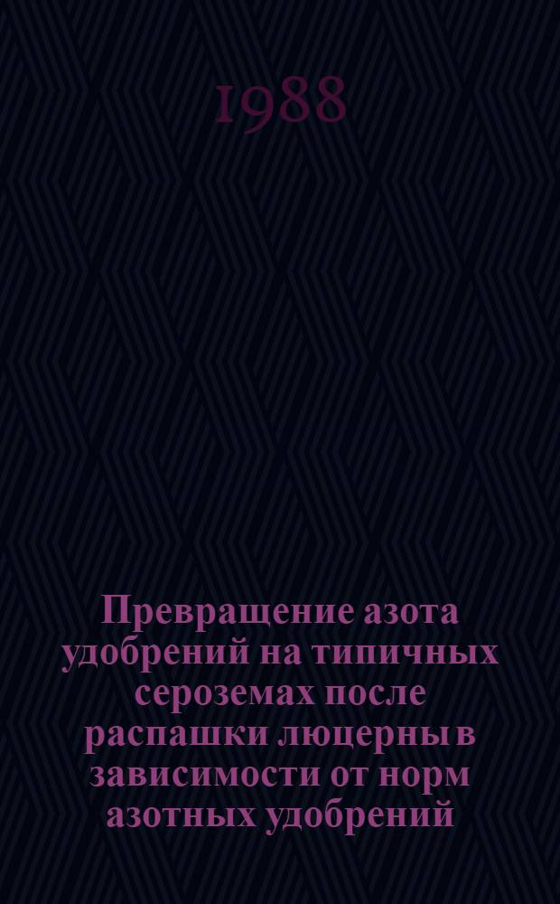 Превращение азота удобрений на типичных сероземах после распашки люцерны в зависимости от норм азотных удобрений : Автореф. дис. на соиск. учен. степ. канд. с.-х. наук : (06.01.04)