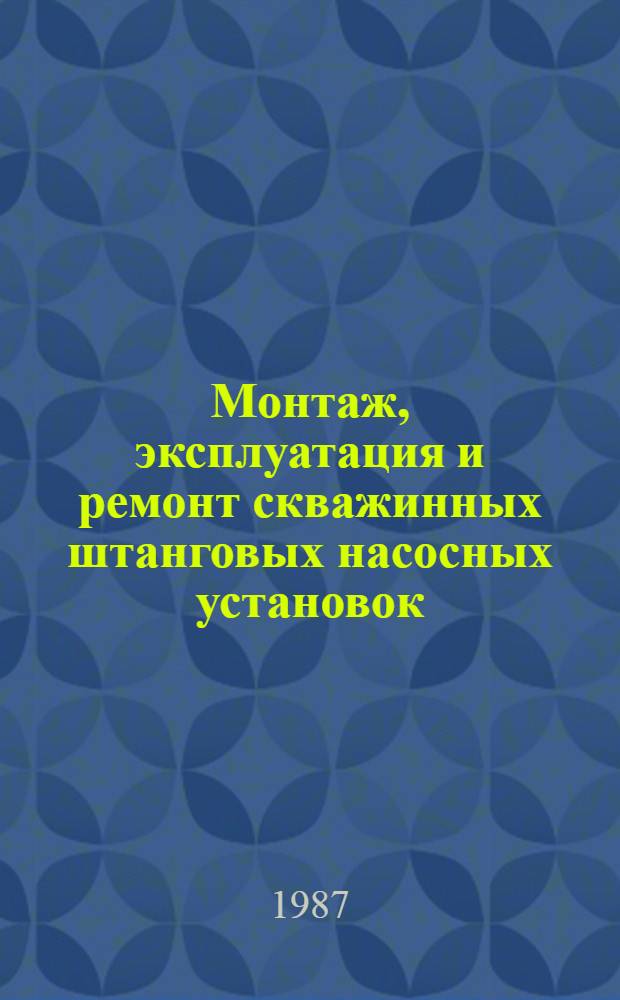 Монтаж, эксплуатация и ремонт скважинных штанговых насосных установок : Справ. мастера