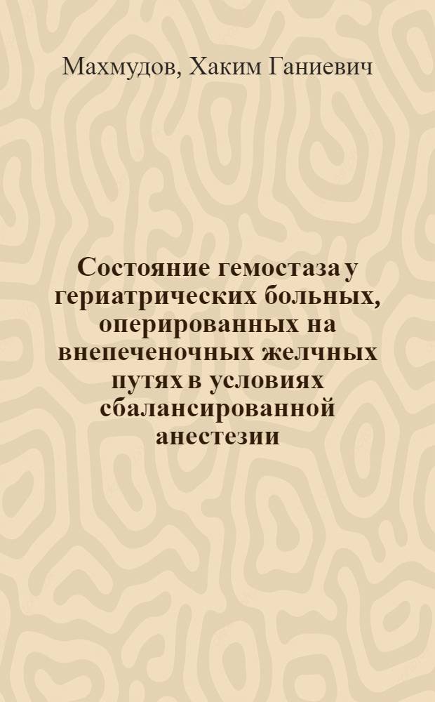 Состояние гемостаза у гериатрических больных, оперированных на внепеченочных желчных путях в условиях сбалансированной анестезии : Автореф. дис. на соиск. учен. степ. канд. мед. наук : (14.00.37)