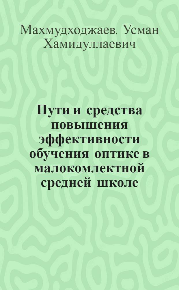 Пути и средства повышения эффективности обучения оптике в малокомлектной средней школе : Автореф. дис. на соиск. учен. степ. канд. пед. наук : (13.00.02)