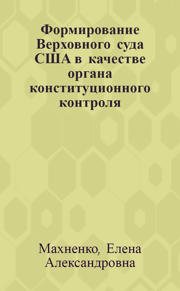 Формирование Верховного суда США в качестве органа конституционного контроля : Автореф. дис. на соиск. учен. степ. канд. юрид. наук : (12.00.01)