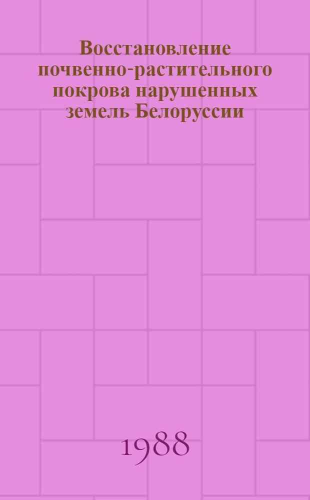 Восстановление почвенно-растительного покрова нарушенных земель Белоруссии : Автореф. дис. на соиск. учен. степ. канд. геогр. наук : (11.00.11; 11.00.01)