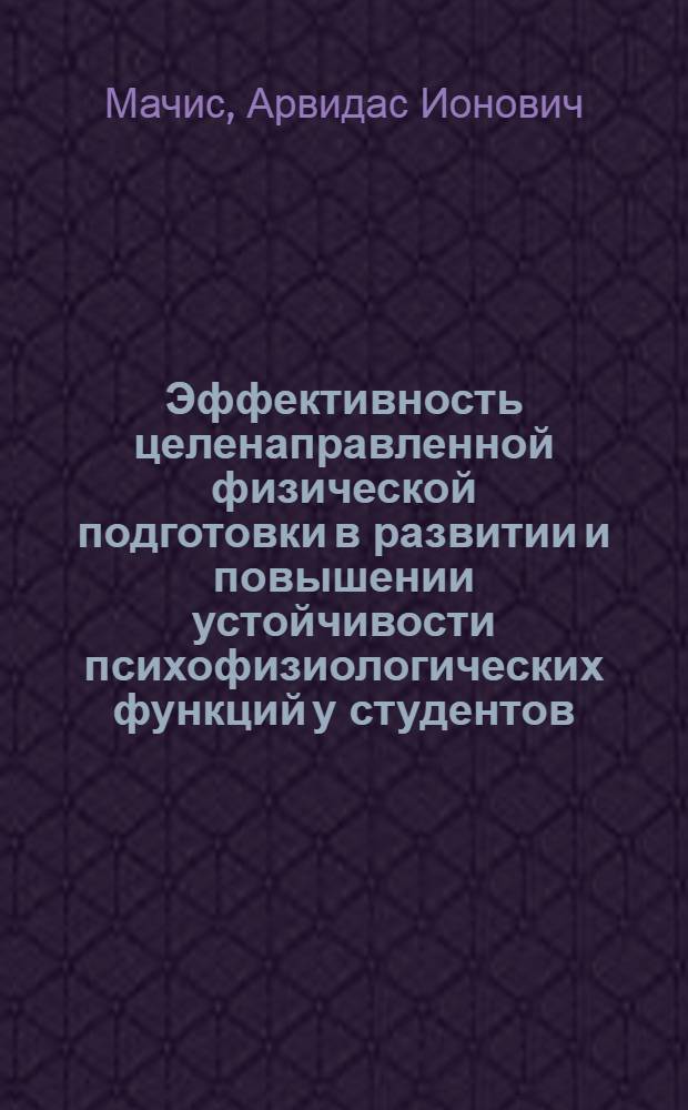 Эффективность целенаправленной физической подготовки в развитии и повышении устойчивости психофизиологических функций у студентов : Автореф. дис. на соиск. учен. степ. канд. пед. наук : (13.00.04)