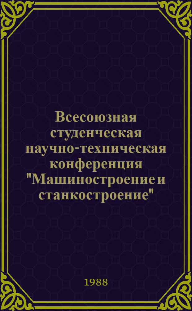Всесоюзная студенческая научно-техническая конференция "Машиностроение и станкостроение" : Тез. докл