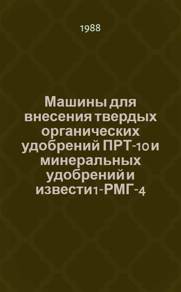 Машины для внесения твердых органических удобрений ПРТ-10 и минеральных удобрений и извести 1-РМГ-4 : Типовые укрупн. нормы времени на разборку и сборку при капит. ремонте : Утв. Госагропромом СССР 25.12.87