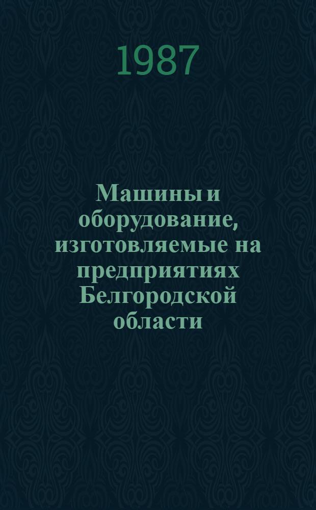 Машины и оборудование, изготовляемые на предприятиях Белгородской области : Каталог