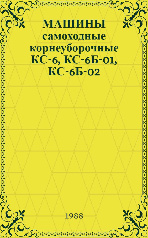 МАШИНЫ самоходные корнеуборочные КС-6, КС-6Б-01, КС-6Б-02 : Техн. требования на капит. ремонт: ТК 10-05.0001. 009-86 : (Взамен ТК 700001. 027-82) : Утв. Подотд. эксплуатации и ремонта маш.-тракт. парка Госагропрома СССР 26.12.86