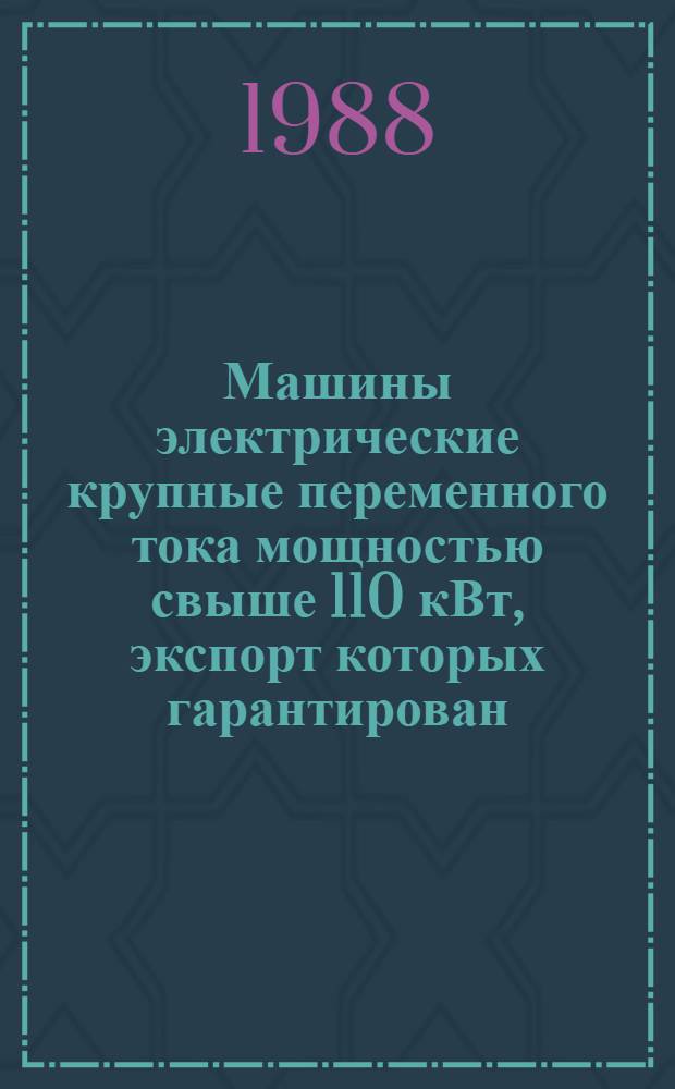 Машины электрические крупные переменного тока мощностью свыше 110 кВт, экспорт которых гарантирован: НКЭ 01.1.01-88 : Номенклатур. кат. : В части подразд. 01.10 Двигатели постоян. тока единых серий. 01.11 Двигатели постоян. тока разных типов. 01.13 Генераторы постоян. тока разн. типов : Взамен НКЭ 01.1.01-83