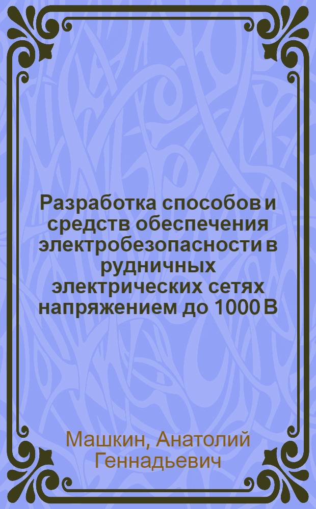 Разработка способов и средств обеспечения электробезопасности в рудничных электрических сетях напряжением до 1000 В : Автореф. дис. на соиск. учен. степ. канд. техн. наук : (05.26.01)