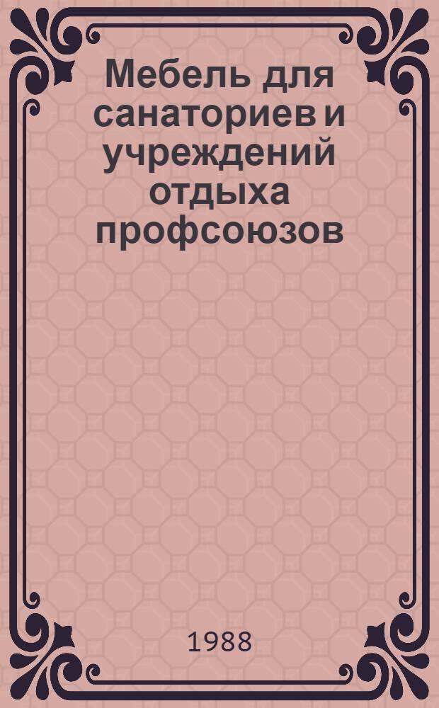 Мебель для санаториев и учреждений отдыха профсоюзов : Рекомендации по оснащению здравниц мебелью, выпускаемой предприятиями санатор.-курорт. системы профсоюзов