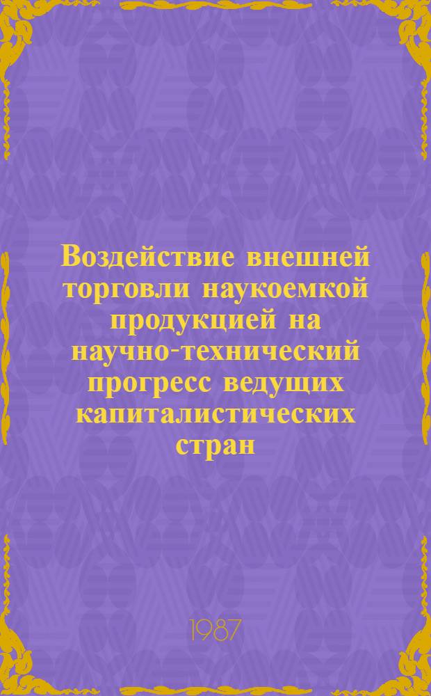 Воздействие внешней торговли наукоемкой продукцией на научно-технический прогресс ведущих капиталистических стран : Автореф. дис. на соиск. учен. степ. канд. экон. наук : (08.00.14)
