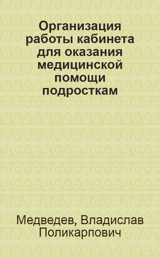 Организация работы кабинета для оказания медицинской помощи подросткам : (Учеб. пособие для врачей-слушателей)