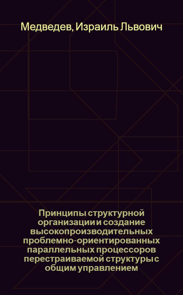 Принципы структурной организации и создание высокопроизводительных проблемно-ориентированных параллельных процессоров перестраиваемой структуры с общим управлением : Автореф. дис. на соиск. учен. степ. д. т. н