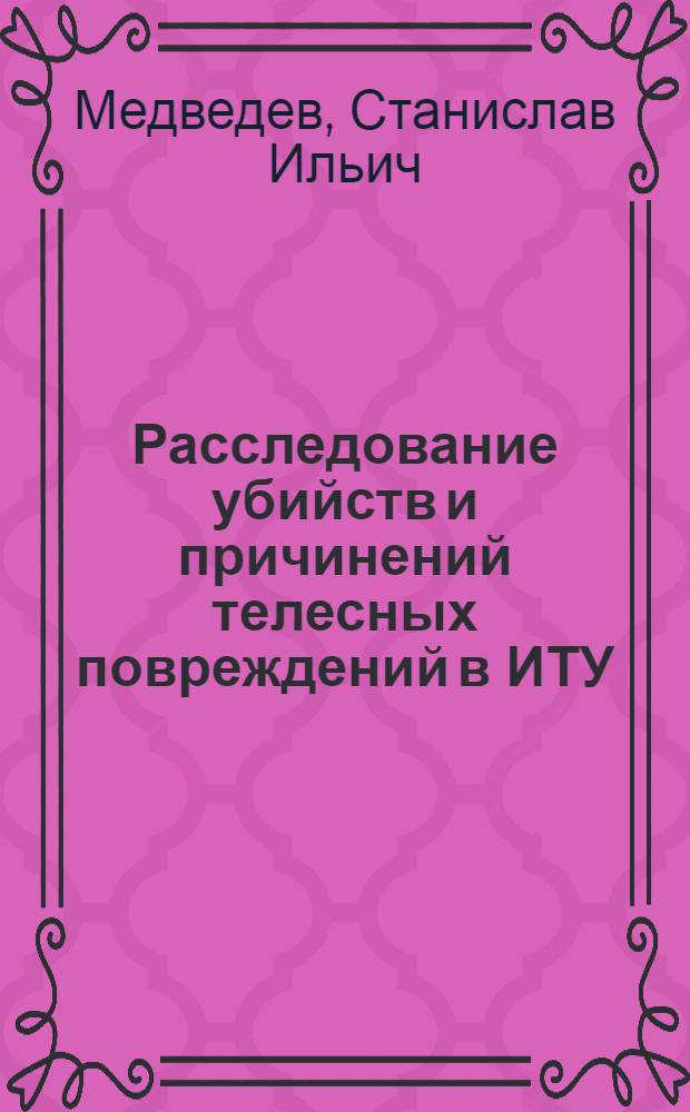 Расследование убийств и причинений телесных повреждений в ИТУ : Учеб. пособие для слушателей и курсантов учеб. заведений МВД СССР