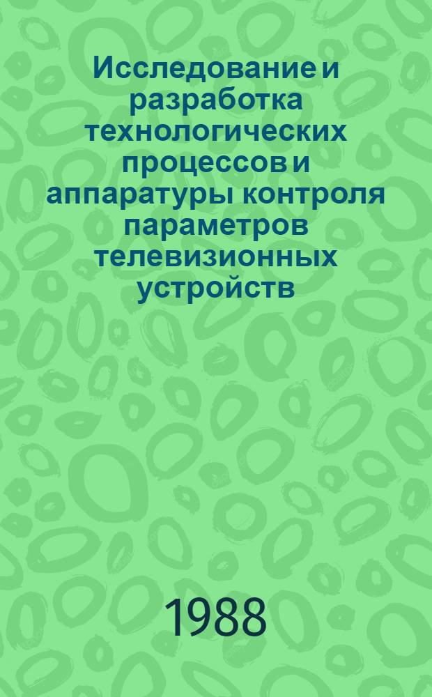 Исследование и разработка технологических процессов и аппаратуры контроля параметров телевизионных устройств : Дис. на соиск. учен. степ. к. т. н. в форме науч. докл