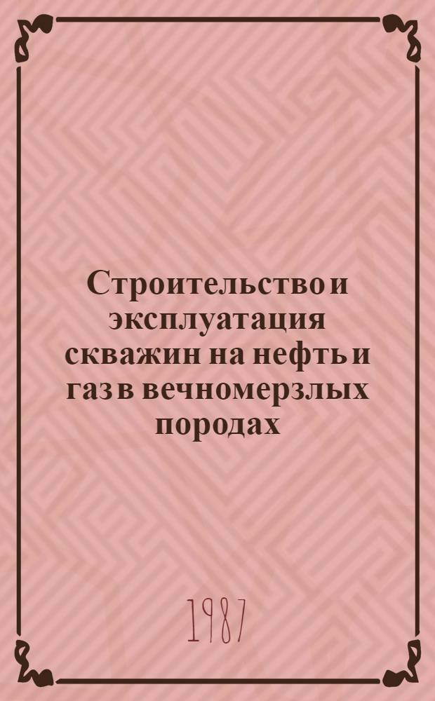 Строительство и эксплуатация скважин на нефть и газ в вечномерзлых породах