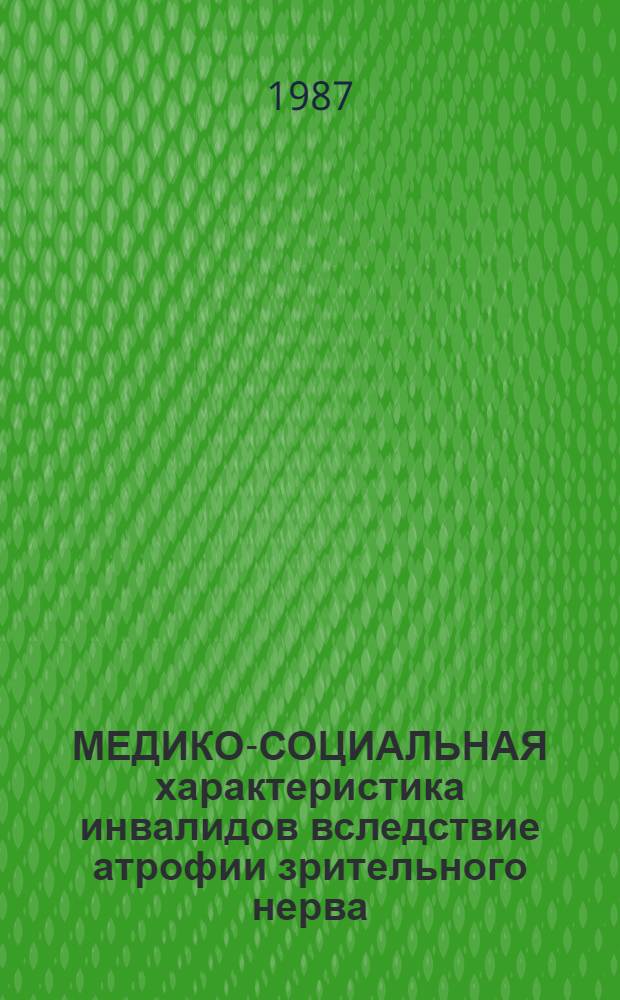 МЕДИКО-СОЦИАЛЬНАЯ характеристика инвалидов вследствие атрофии зрительного нерва